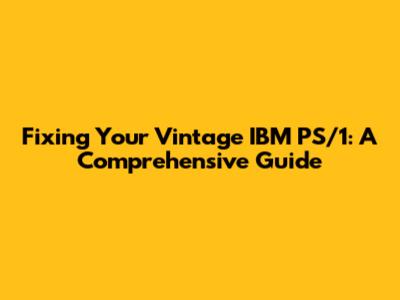 Fixing Your Vintage IBM PS/1: A Comprehensive Guide