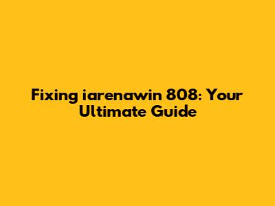 Fixing iarenawin 808: Your Ultimate Guide