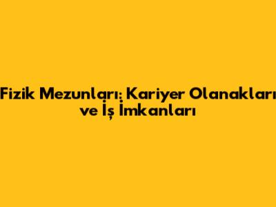 Fizik Mezunları: Kariyer Olanakları ve İş İmkanları