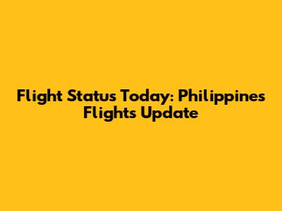 Flight Status Today: Philippines Flights Update
