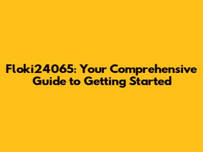 Floki24065: Your Comprehensive Guide to Getting Started