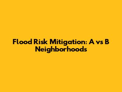 Flood Risk Mitigation: A vs B Neighborhoods