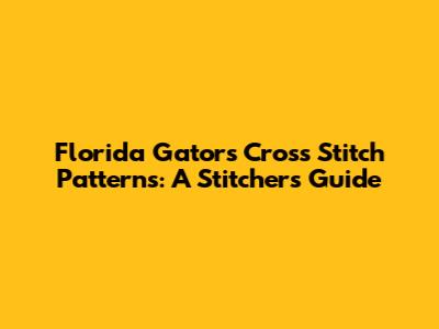 Florida Gators Cross Stitch Patterns: A Stitcher's Guide