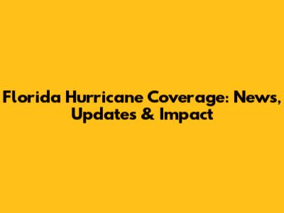Florida Hurricane Coverage: News, Updates & Impact