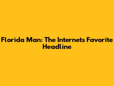 Florida Man: The Internet's Favorite Headline