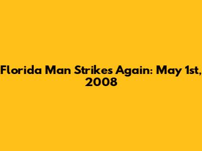 Florida Man Strikes Again: May 1st, 2008