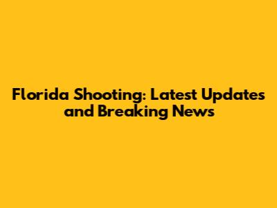 Florida Shooting: Latest Updates and Breaking News