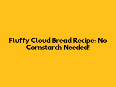 Fluffy Cloud Bread Recipe: No Cornstarch Needed!