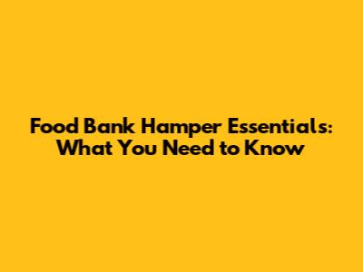 Food Bank Hamper Essentials: What You Need to Know
