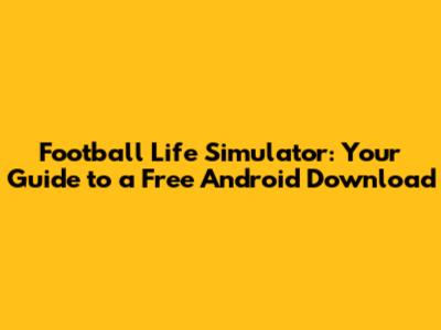 Football Life Simulator: Your Guide to a Free Android Download