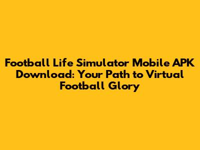 Football Life Simulator Mobile APK Download: Your Path to Virtual Football Glory