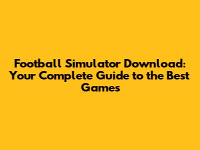 Football Simulator Download: Your Complete Guide to the Best Games