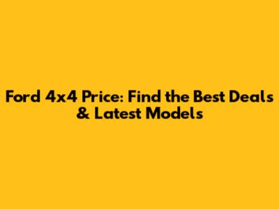 Ford 4x4 Price: Find the Best Deals & Latest Models