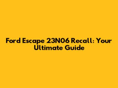 Ford Escape 23N06 Recall: Your Ultimate Guide