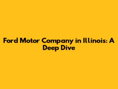 Ford Motor Company in Illinois: A Deep Dive