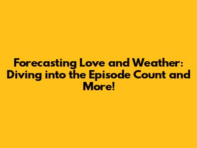 Forecasting Love and Weather: Diving into the Episode Count and More!