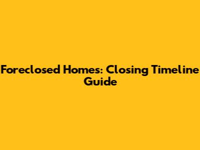 Foreclosed Homes: Closing Timeline Guide