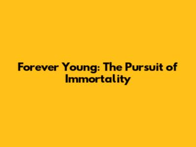 Forever Young: The Pursuit of Immortality
