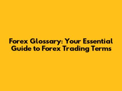 Forex Glossary: Your Essential Guide to Forex Trading Terms