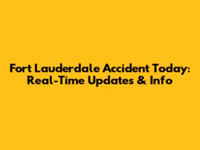 Fort Lauderdale Accident Today: Real-Time Updates & Info