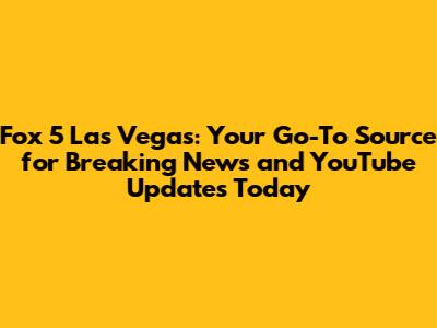 Fox 5 Las Vegas: Your Go-To Source for Breaking News and YouTube Updates Today