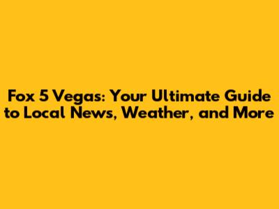 Fox 5 Vegas: Your Ultimate Guide to Local News, Weather, and More
