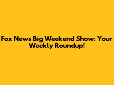 Fox News' Big Weekend Show: Your Weekly Roundup!
