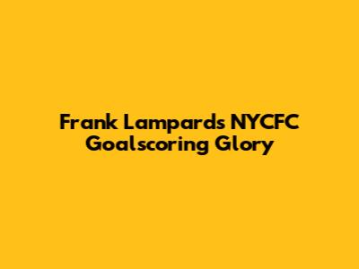 Frank Lampard's NYCFC Goalscoring Glory