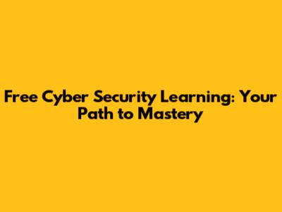 Free Cyber Security Learning: Your Path to Mastery