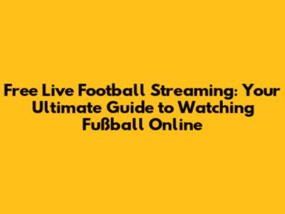 Free Live Football Streaming: Your Ultimate Guide to Watching Fußball Online