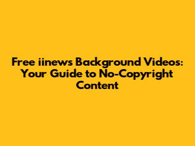 Free iinews Background Videos: Your Guide to No-Copyright Content