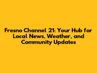 Fresno Channel 21: Your Hub for Local News, Weather, and Community Updates
