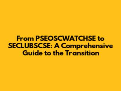 From PSEOSCWATCHSE to SECLUBSCSE: A Comprehensive Guide to the Transition