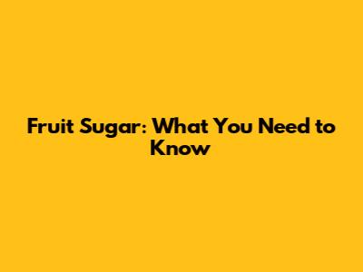 Fruit Sugar: What You Need to Know
