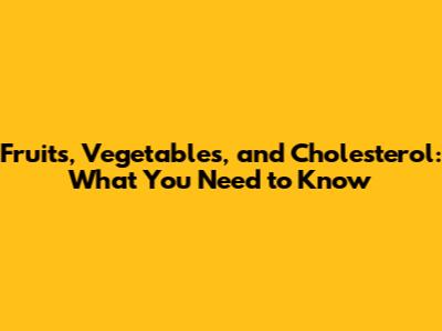 Fruits, Vegetables, and Cholesterol: What You Need to Know