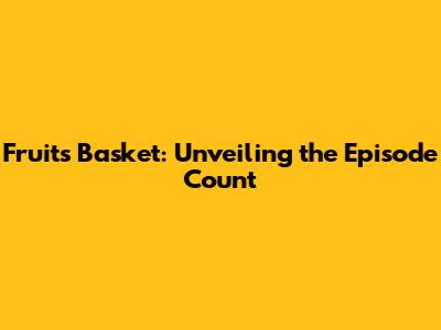 Fruits Basket: Unveiling the Episode Count