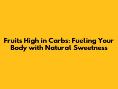 Fruits High in Carbs: Fueling Your Body with Natural Sweetness