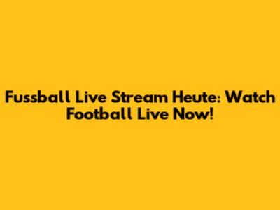 Fussball Live Stream Heute: Watch Football Live Now!