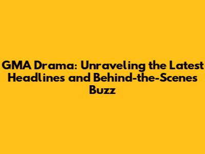 GMA Drama: Unraveling the Latest Headlines and Behind-the-Scenes Buzz