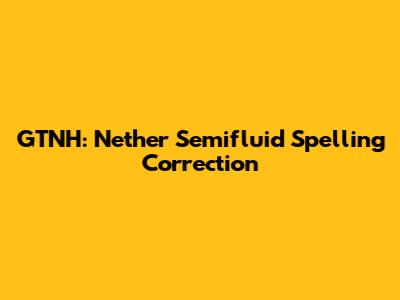 GTNH: Nether Semifluid Spelling Correction