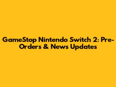 GameStop Nintendo Switch 2: Pre-Orders & News Updates