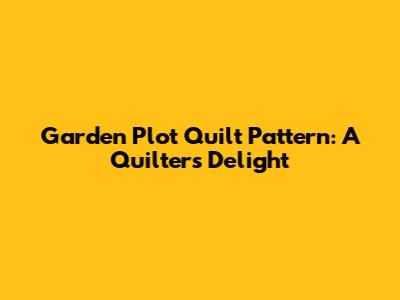 Garden Plot Quilt Pattern: A Quilter's Delight