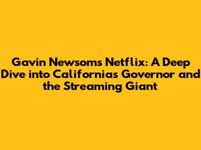 Gavin Newsom's Netflix: A Deep Dive into California's Governor and the Streaming Giant