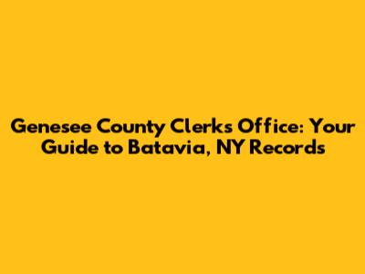 Genesee County Clerk's Office: Your Guide to Batavia, NY Records