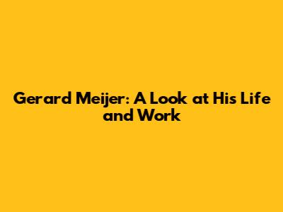 Gerard Meijer: A Look at His Life and Work