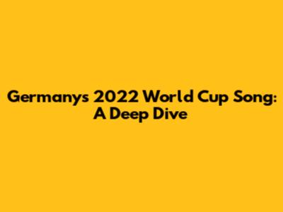 Germany's 2022 World Cup Song: A Deep Dive