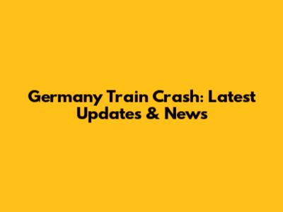 Germany Train Crash: Latest Updates & News