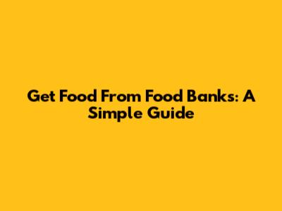 Get Food From Food Banks: A Simple Guide