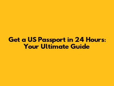 Get a US Passport in 24 Hours: Your Ultimate Guide