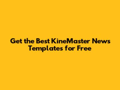 Get the Best KineMaster News Templates for Free